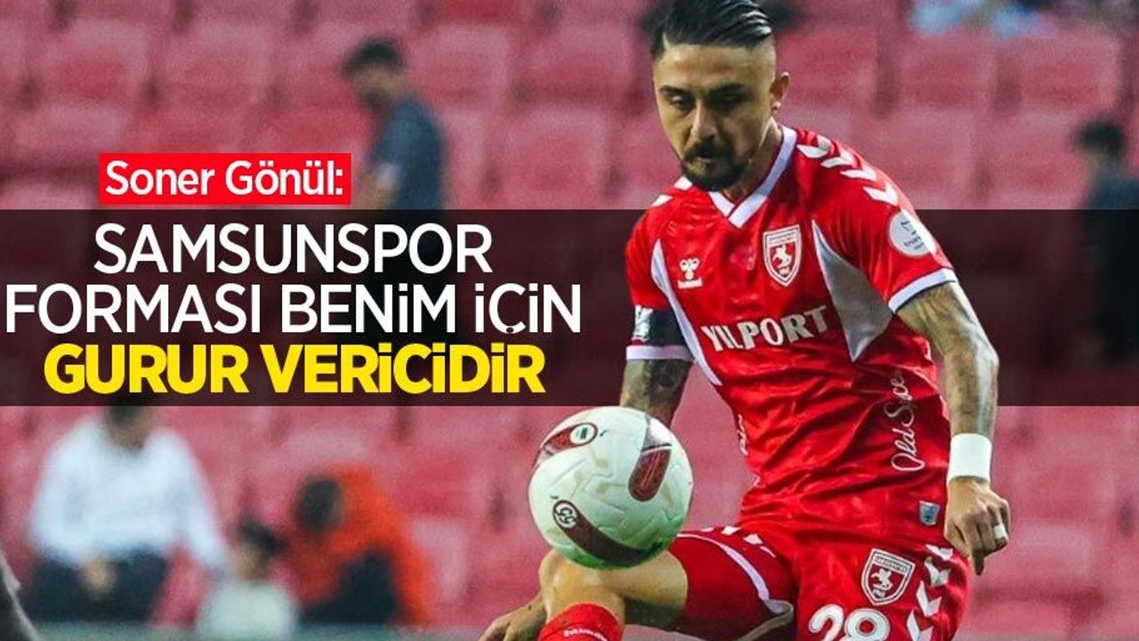 Soner Gönül: Samsunspor forması benim için GURUR VERİCİDİR