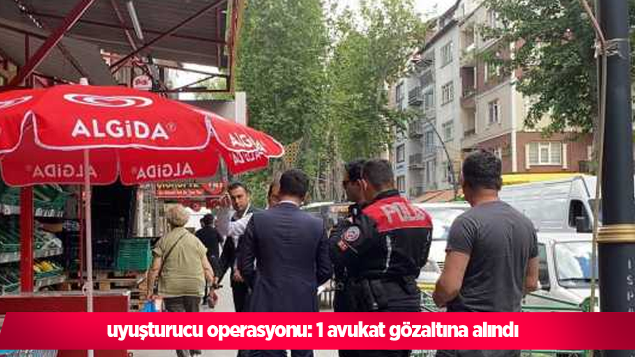 uyuşturucu operasyonu: 1 avukat gözaltına alındı