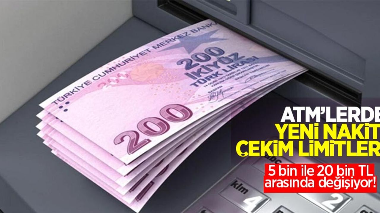 ATM'lerde yeni nakit çekim limitleri: 5 ile 20 bin TL arasında değişiyor