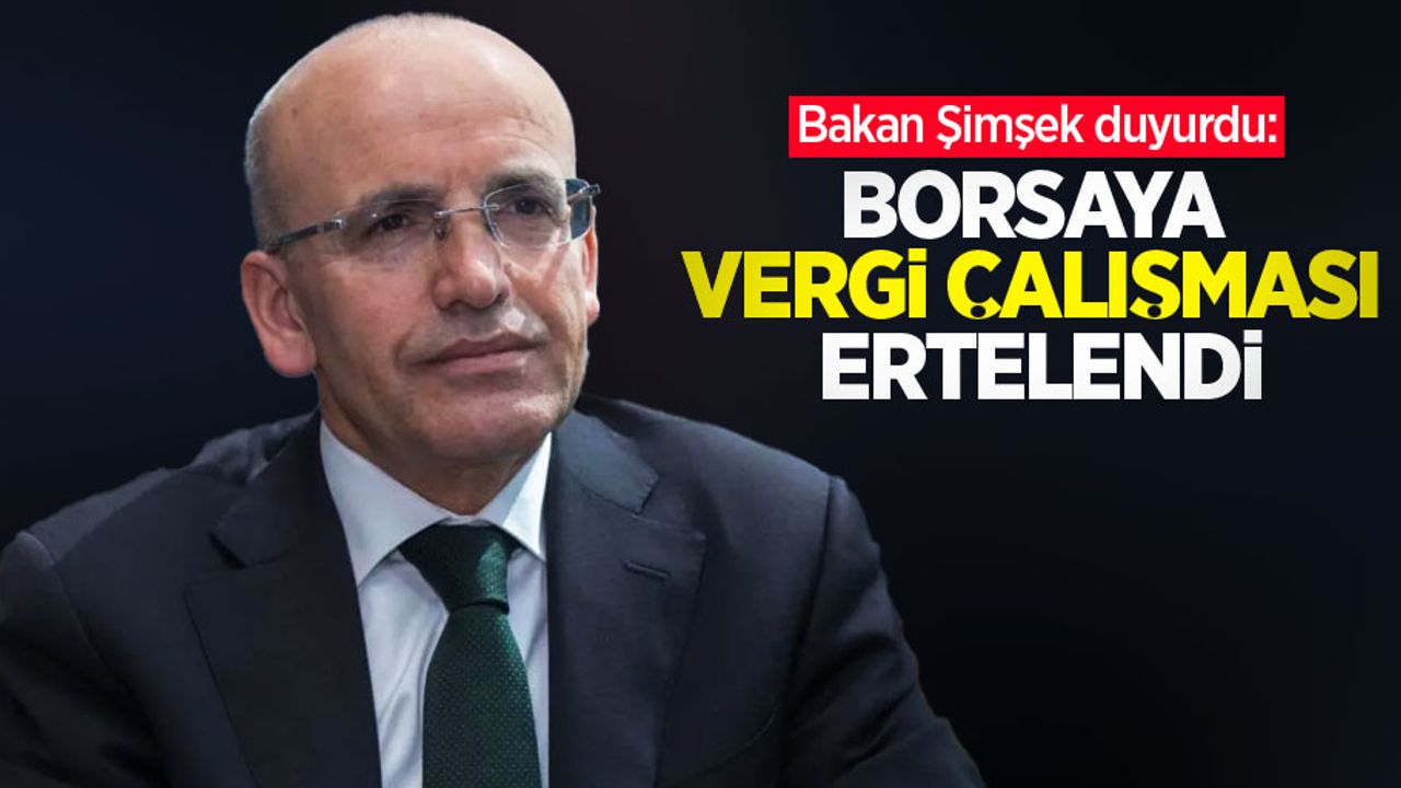 Bakan Şimşek: Borsaya vergi çalışması ertelendi