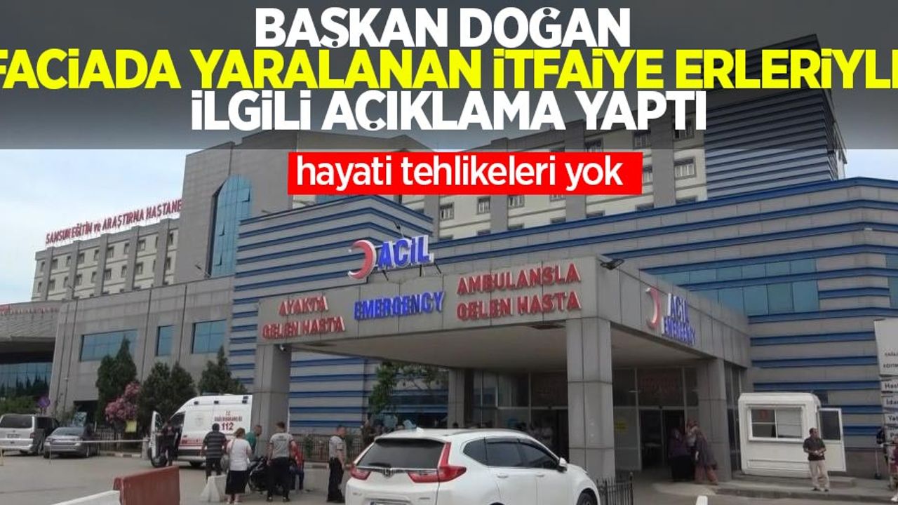 Başkan Doğan faciada yaralanan 9 itfaiye eriyle ilgili açıklama yaptı: “Hayati tehlikeleri yok”