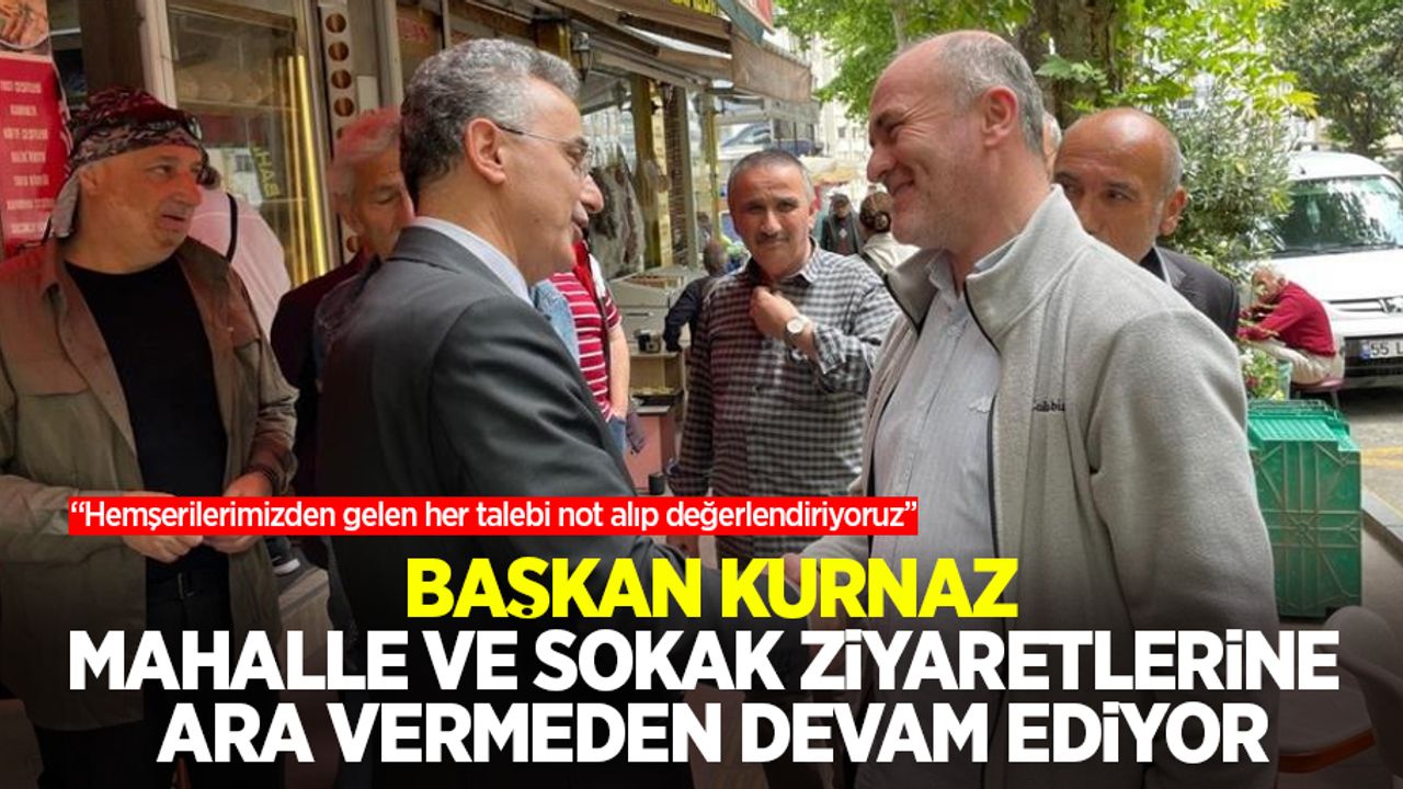 Başkan Kurnaz mahalle ve sokak ziyaretlerine ara vermeden devam ediyor: “Hemşerilerimizden gelen her talebi not alıp değerlendiriyoruz”