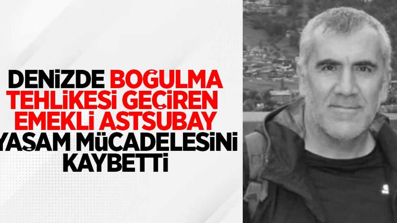 Denizde boğulma tehlikesi geçiren emekli astsubay yaşam mücadelesini kaybetti