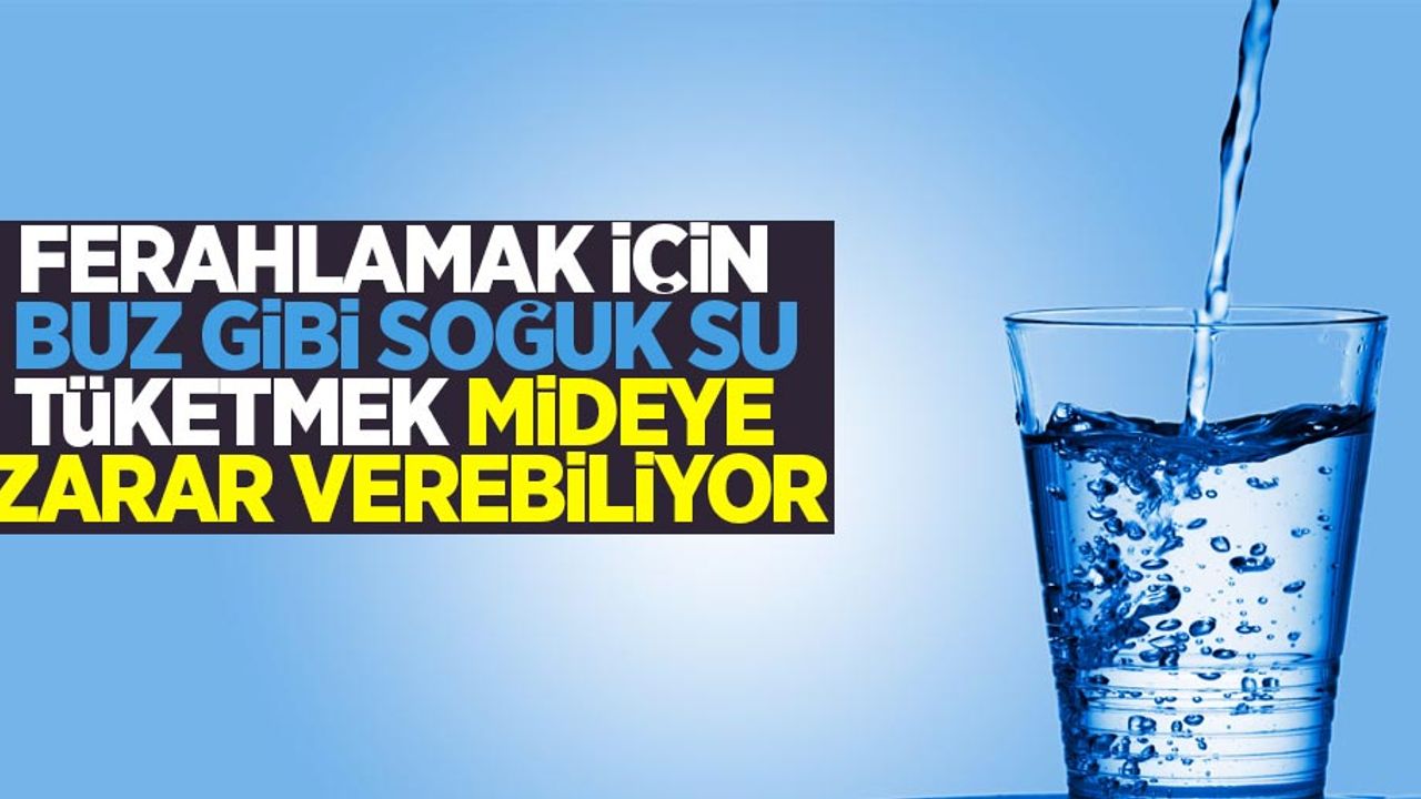 Ferahlamak için buz gibi soğuk su tüketmek mideye zarar verebiliyor!
