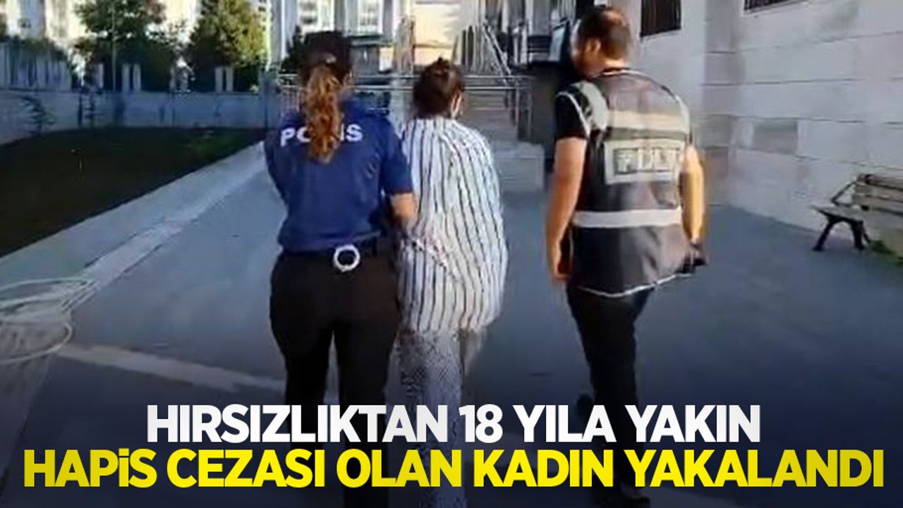Hırsızlıktan 18 yıla yakın hapis cezası olan kadın yakalandı