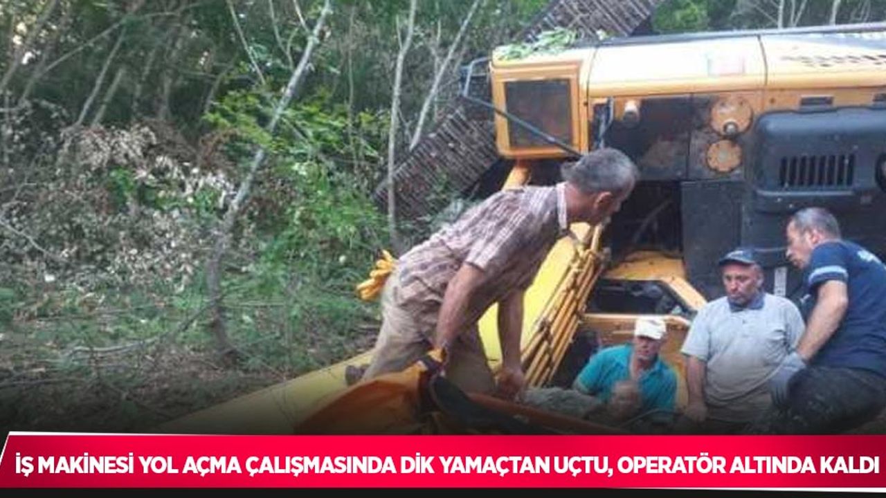 İş makinesi yol açma çalışmasında dik yamaçtan uçtu, operatör altında kaldı