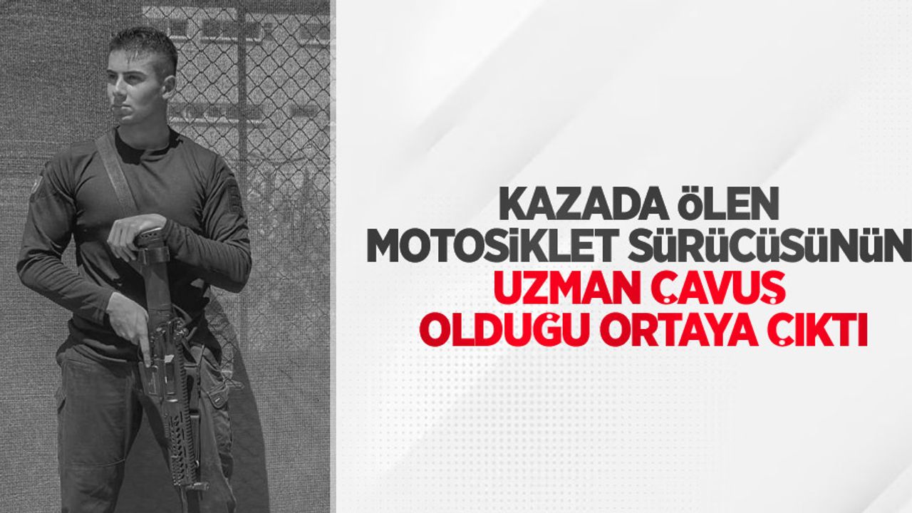 Kazada ölen motosiklet sürücüsünün uzman çavuş olduğu ortaya çıktı