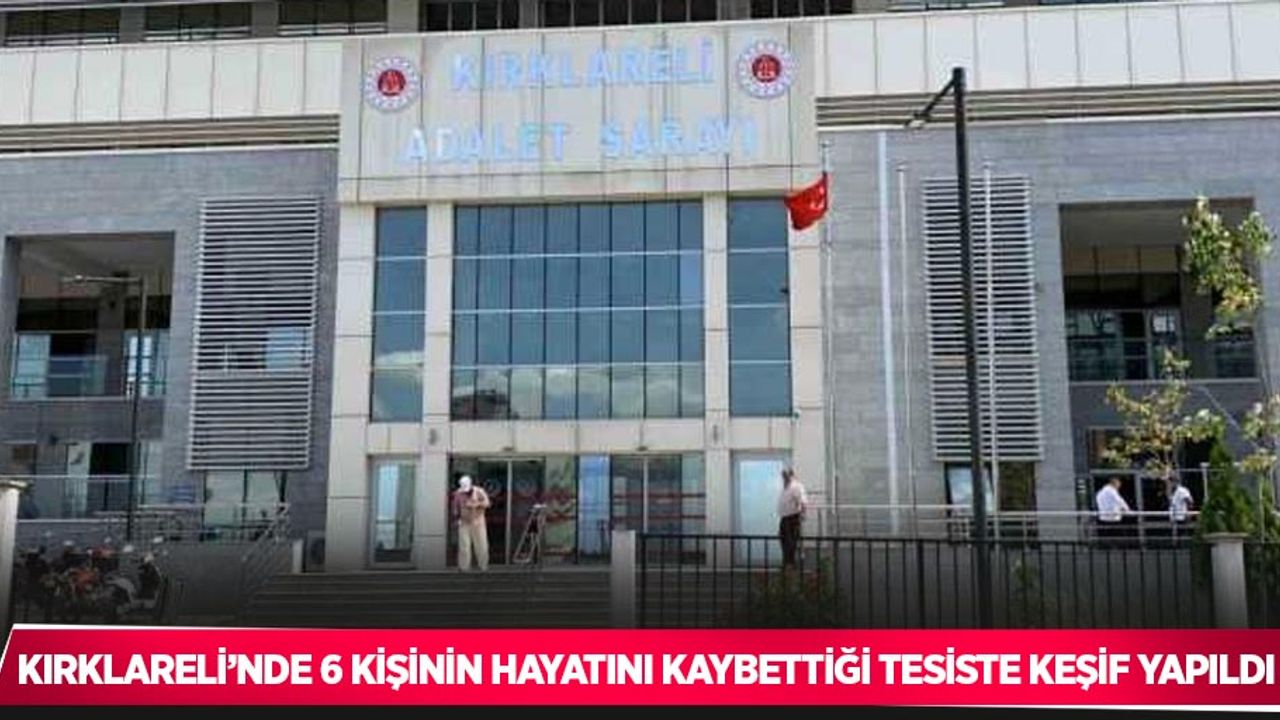 Kırklareli’nde 6 kişinin hayatını kaybettiği tesiste keşif yapıldı