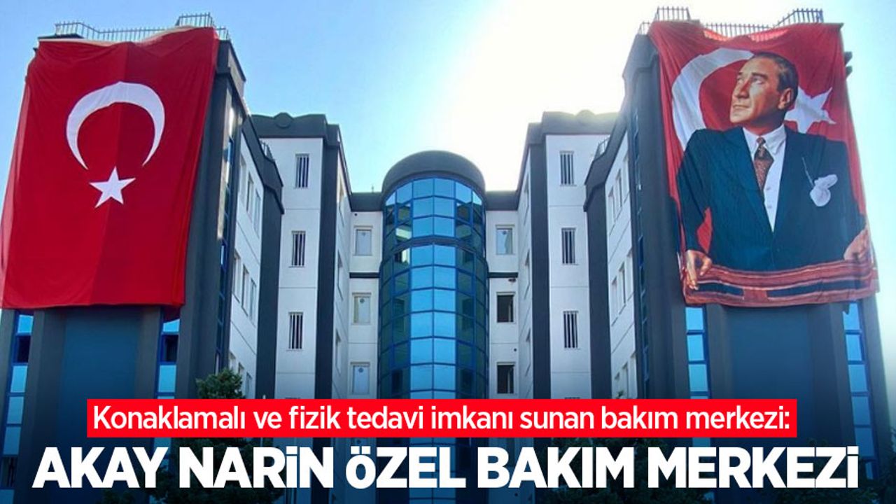 Konaklamalı ve fizik tedavi imkanı sunan bakım merkezi: Akay Narin Özel Bakım Merkezi