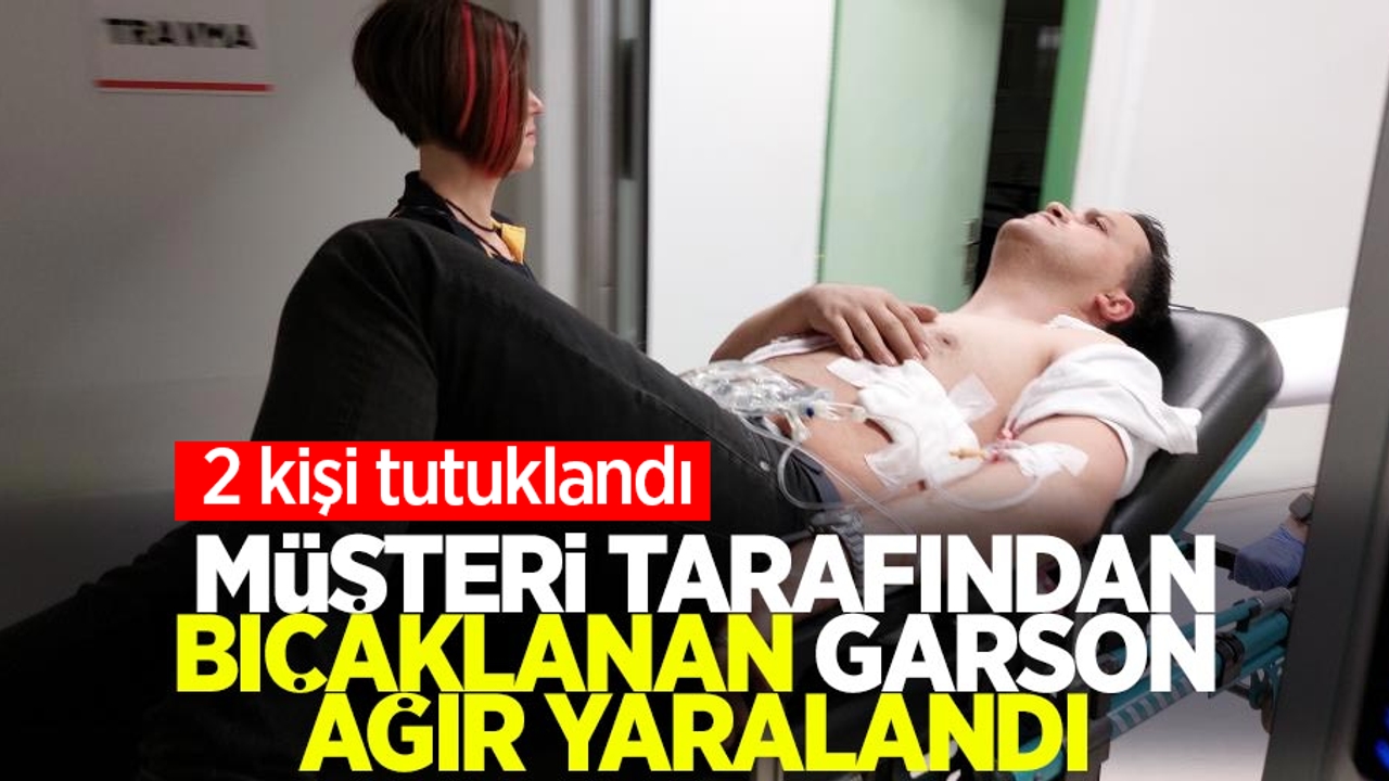 Müşteri tarafından bıçaklanan garson ağır yaralandı: 2 tutuklama!