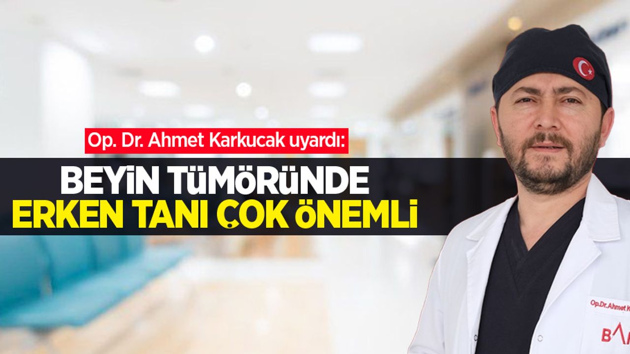 Op. Dr. Ahmet Karkucak uyardı: Beyin tümöründe erken tanı çok önemli