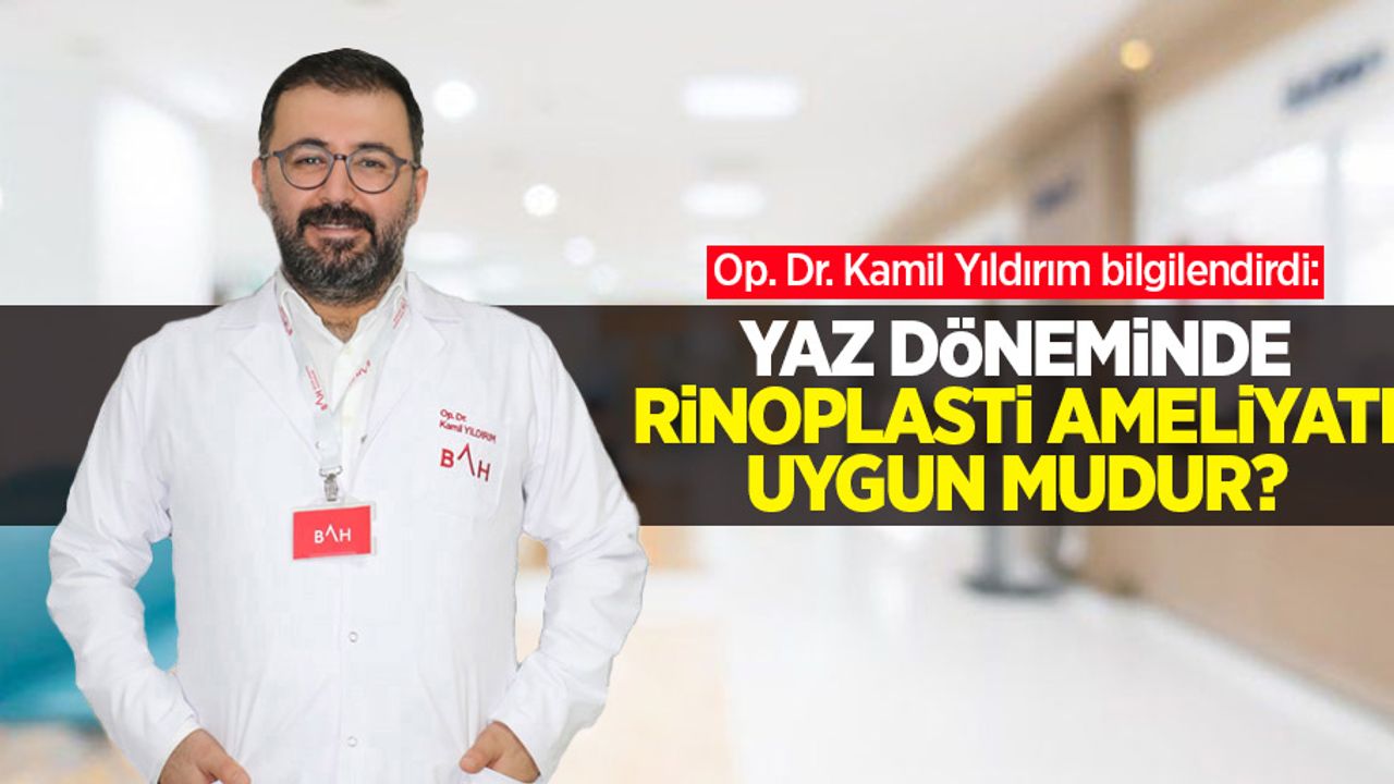 Op. Dr. Kamil Yıldırım bilgilendirdi: Yaz döneminde rinoplasti ameliyatı uygun mudur? 