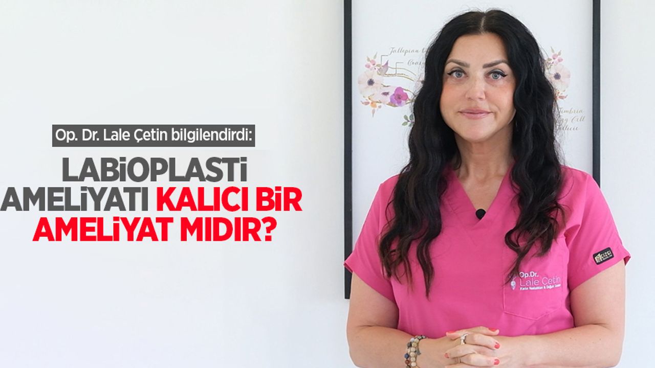 Op. Dr. Lale Çetin bilgilendirdi: Labioplasti ameliyatı kalıcı bir ameliyat mıdır?
