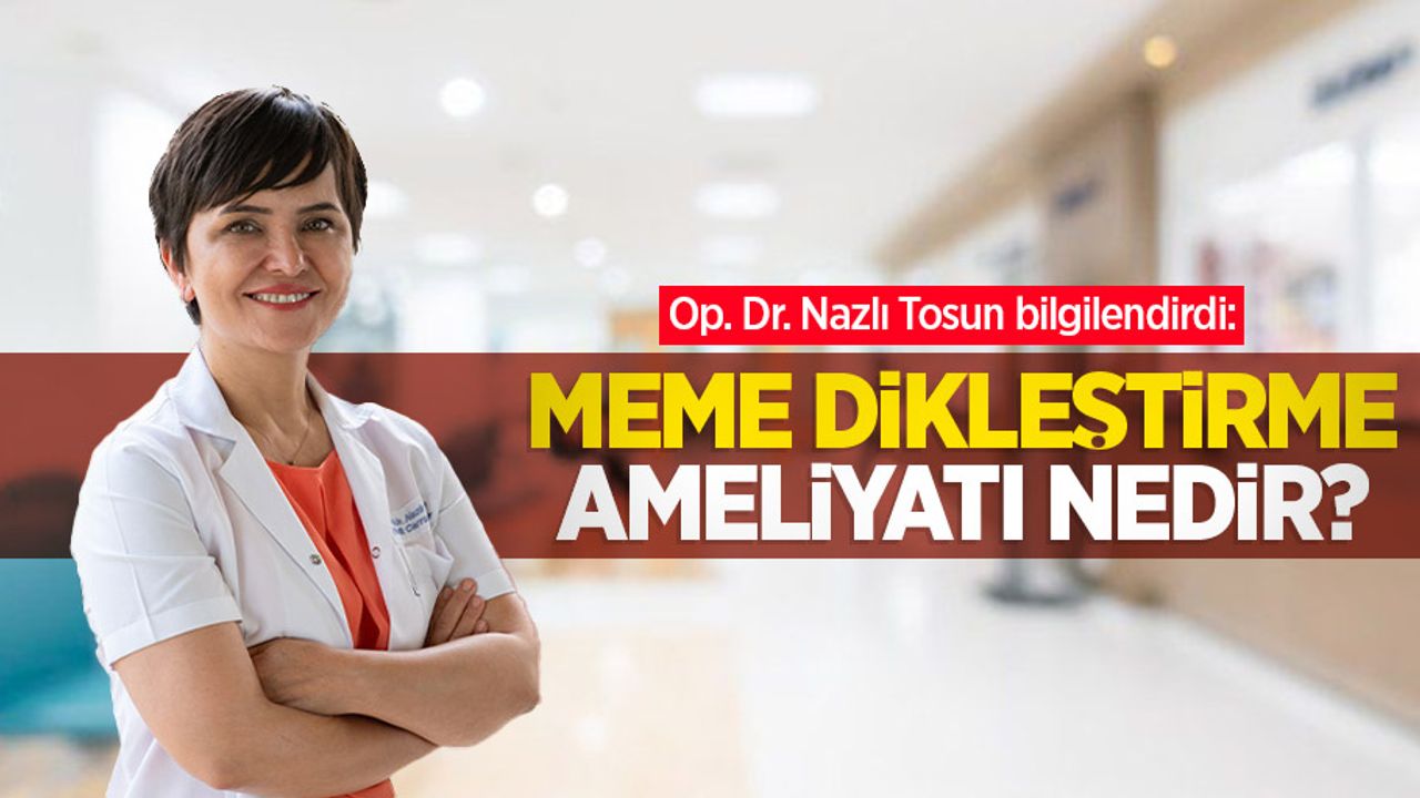 Op. Dr. Nazlı Tosun bilgilendirdi: Meme dikleştirme ameliyatı nedir?