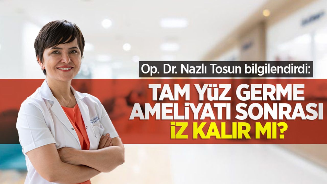 Op. Dr. Nazlı Tosun bilgilendirdi: Tam yüz germe ameliyatı sonrası iz kalır mı?