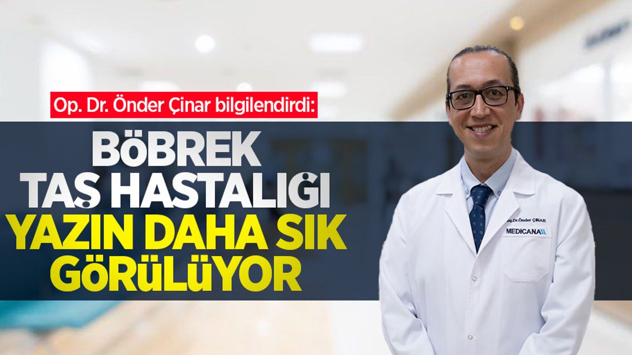 Op. Dr. Önder Çinar bilgilendirdi: Böbrek taş hastalığı yazın daha sık görülüyor