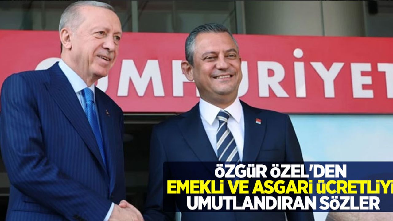 Özgür Özel'den emekli ve asgari ücretliyi umutlandıran sözler
