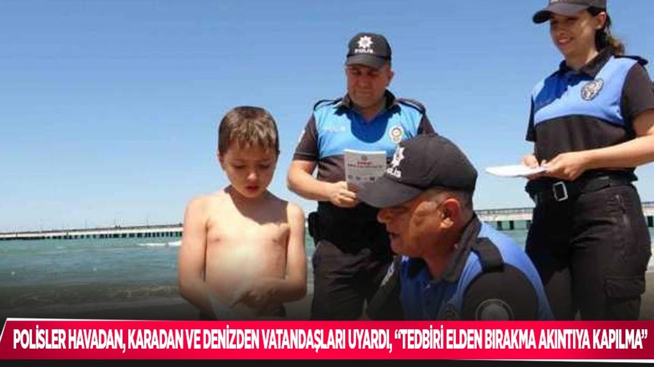 Polisler havadan, karadan, ve denizden vatandaşları uyardı: “Tedbiri bırakma, akıntıya kapılma”