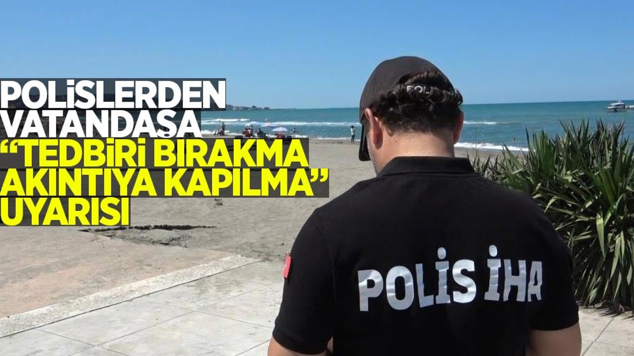 Polislerden, vatandaşa "Tedbiri Bırakma Akıntıya Kapılma" uyarısı