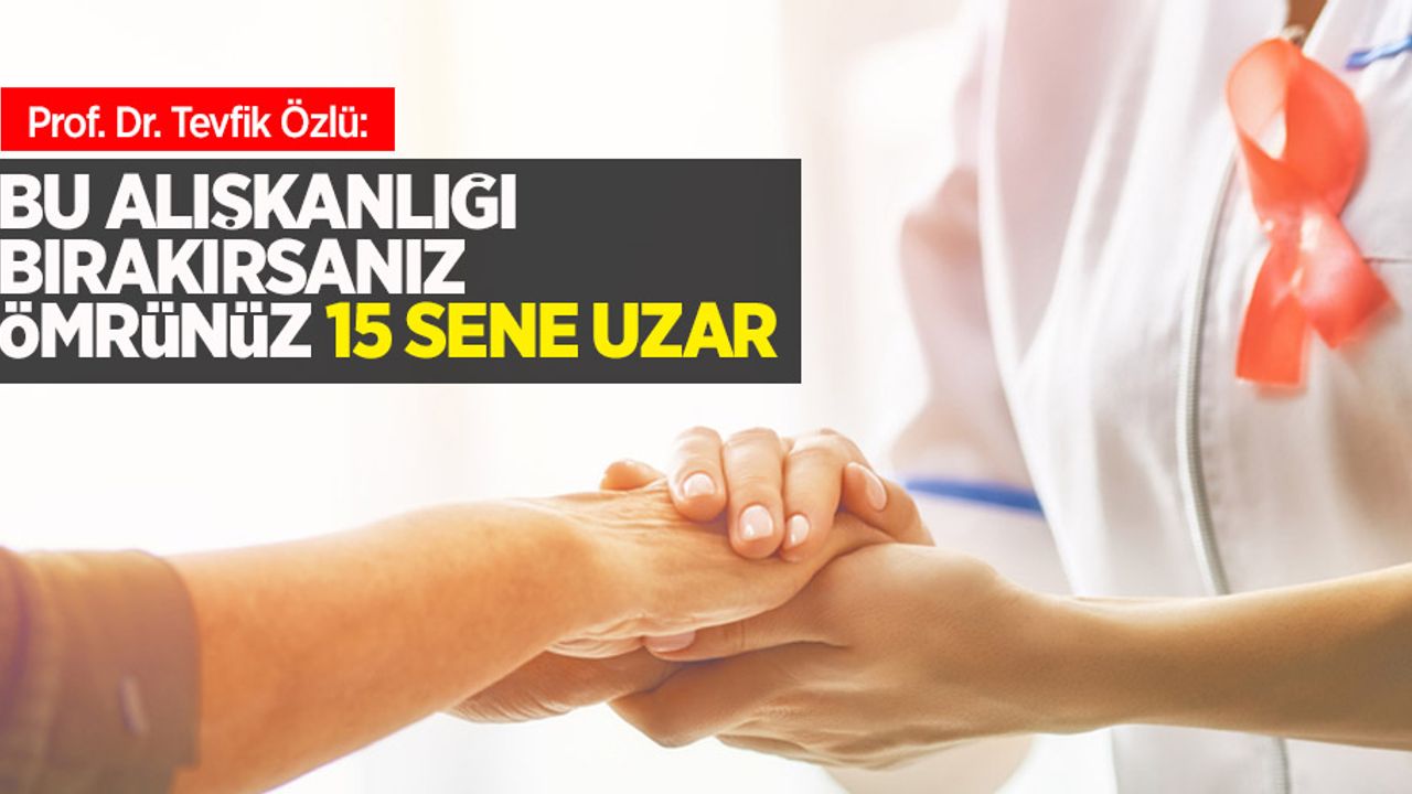 Prof. Dr. Tevfik Özlü: Bu alışkanlığı bırakırsanız ömrünüz 15 sene uzar 