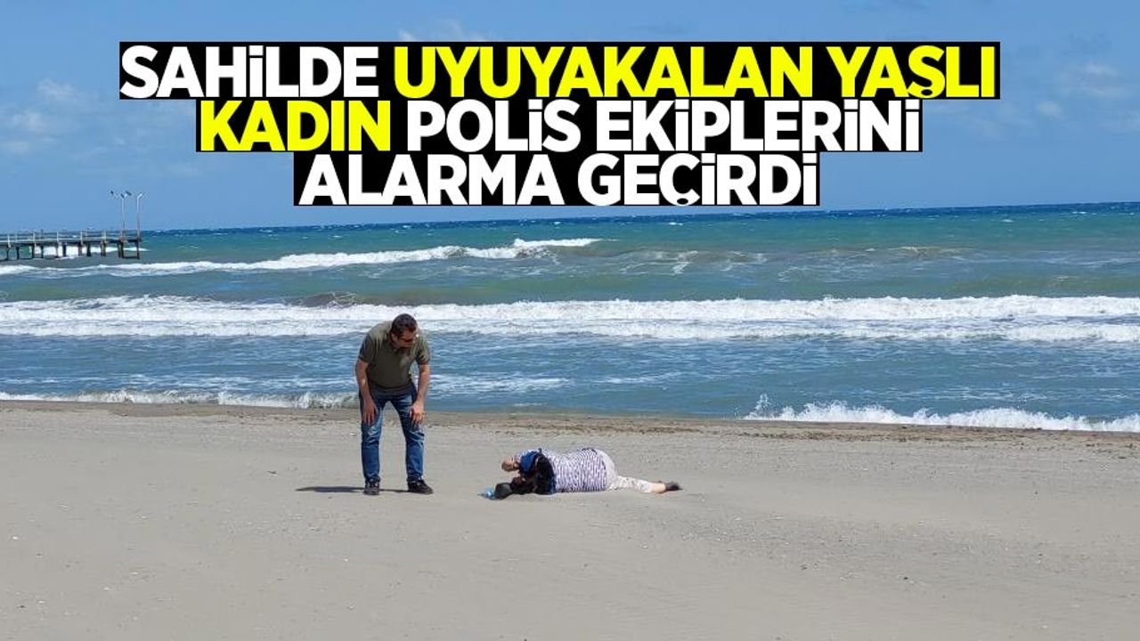 Sahilde uyuyakalan yaşlı kadın, polisi alarma geçirdi