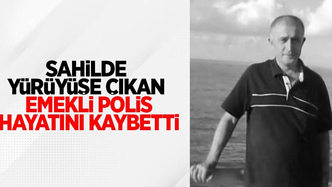  Sahilde yürüyüşe çıkan emekli polis hayatını kaybetti