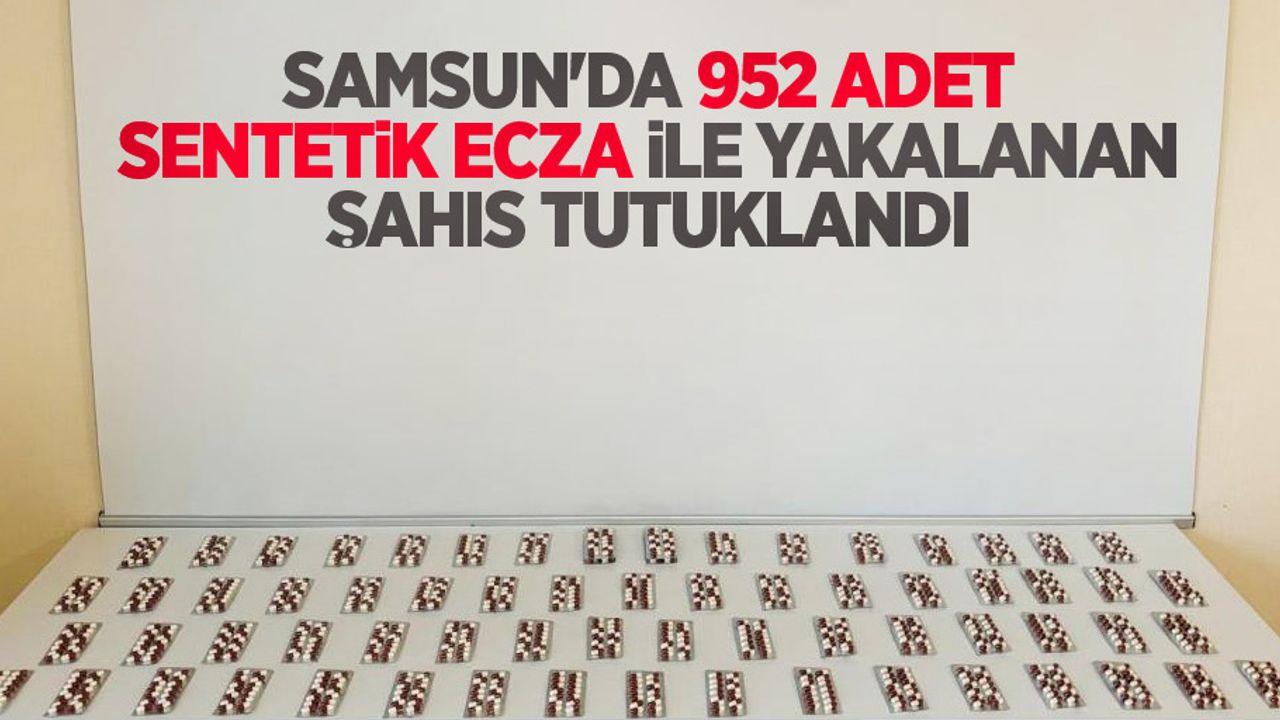 Samsun'da 952 adet sentetik ecza ile yakalanan şahıs tutuklandı