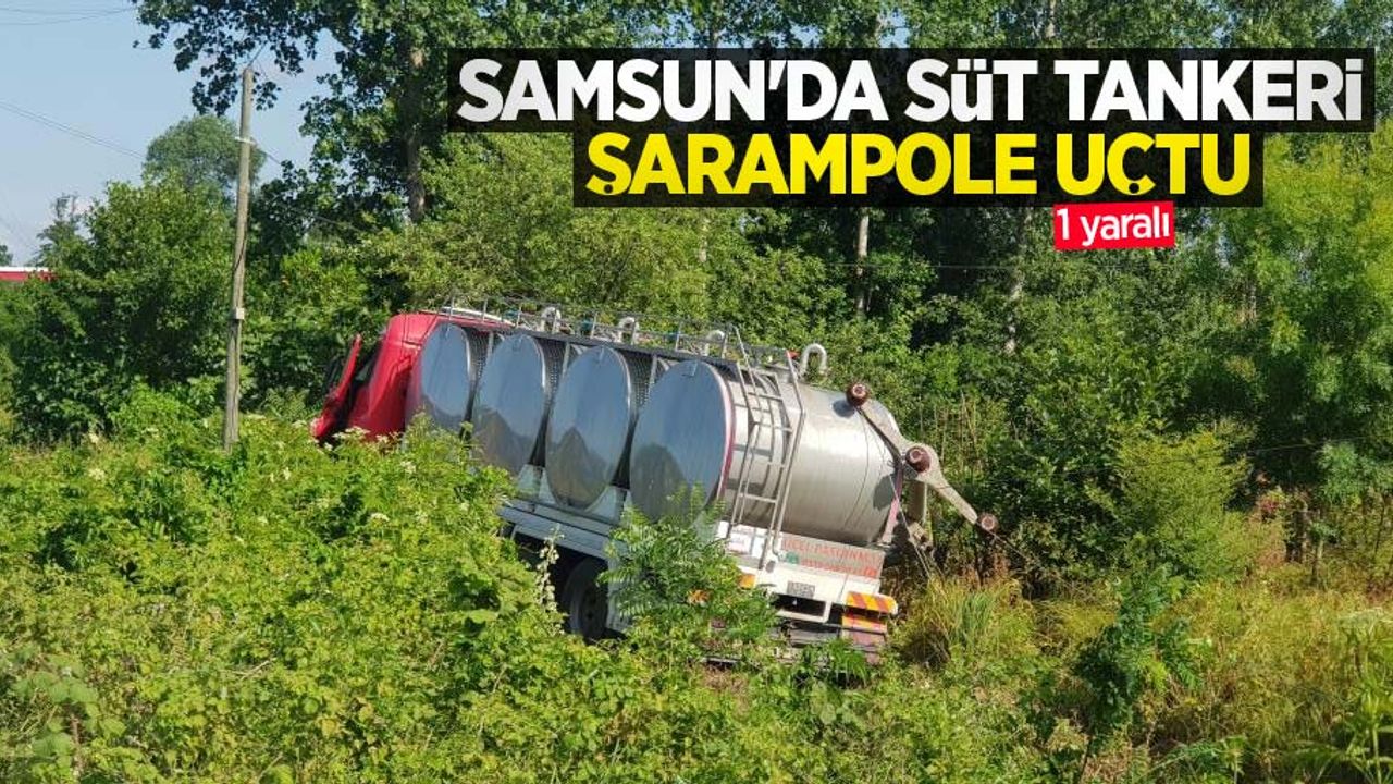 Samsun'da süt tankeri şarampole uçtu: 1 yaralı
