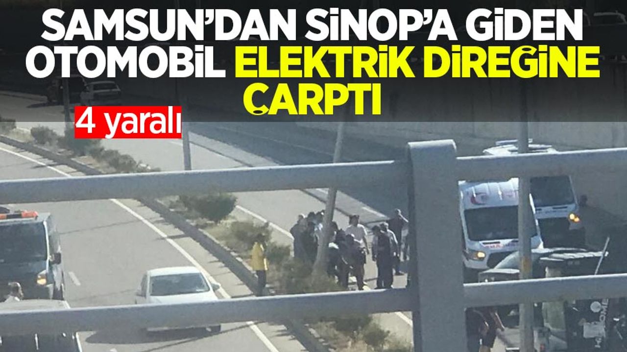 Samsun'dan Sinop'a giden otomobil elektrik direğine çarptı: 4 yaralı