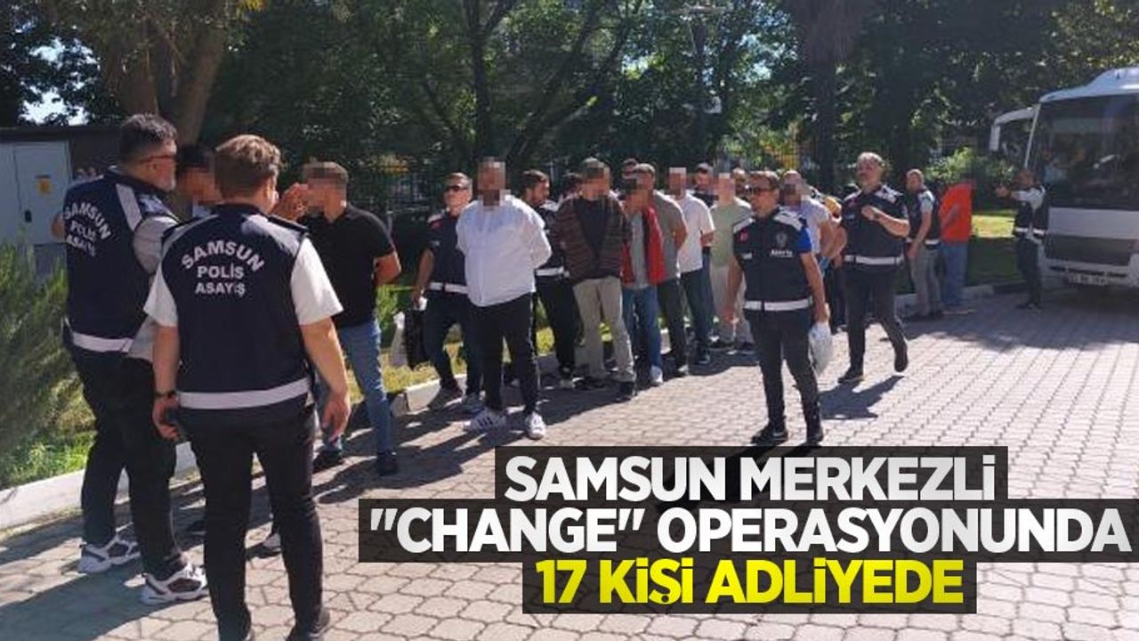 Samsun merkezli "change" operasyonunda 17 kişi adliyede