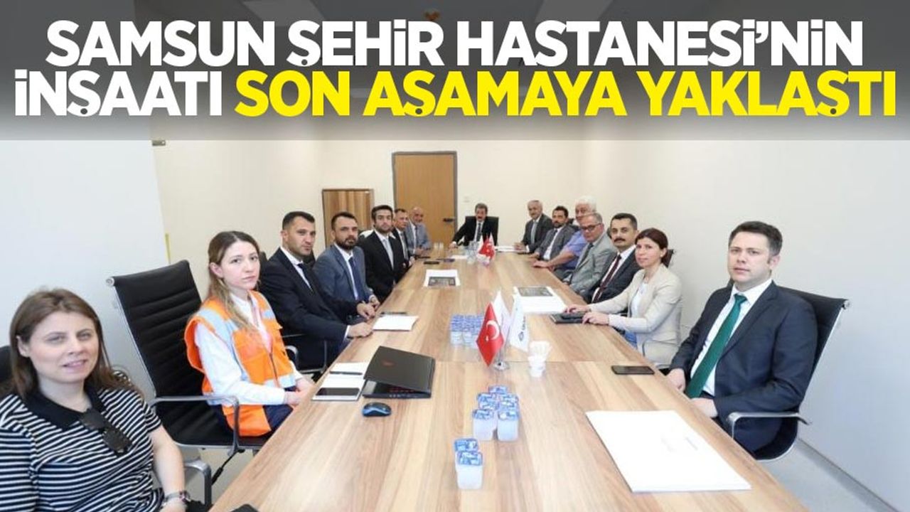 Samsun Şehir Hastanesi’nin inşaatı son aşamaya yaklaştı