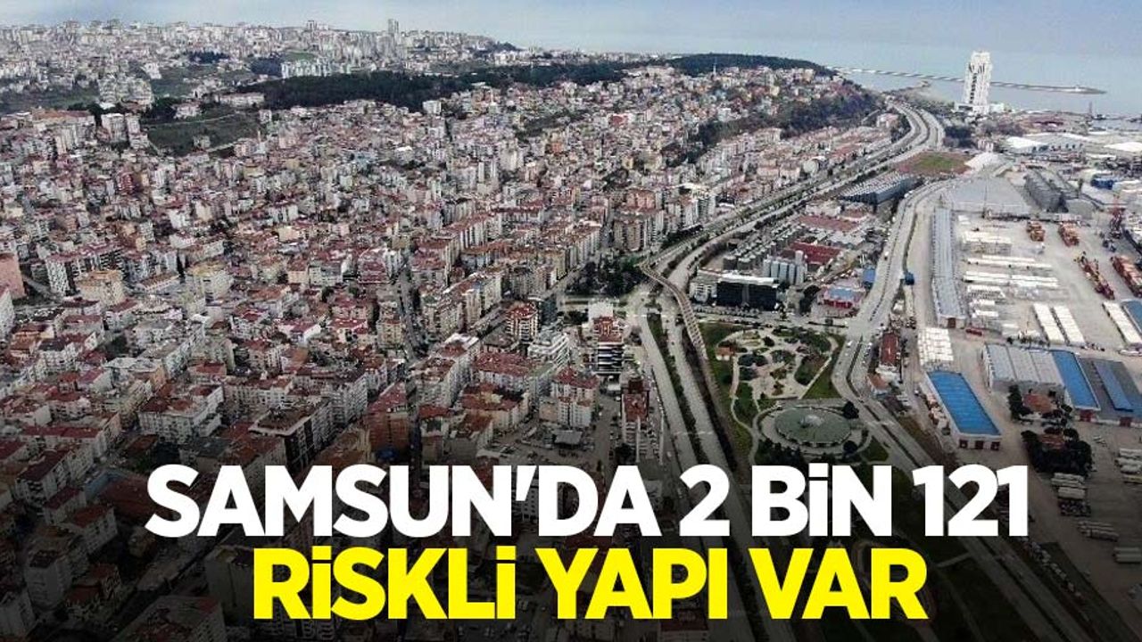 Samsun’da 2 bin 121 riskli yapı var