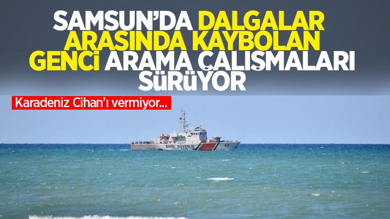 Samsun’da dalgalar arasında kaybolan genci arama çalışmaları sürüyor: Karadeniz Cihan’ı vermiyor...