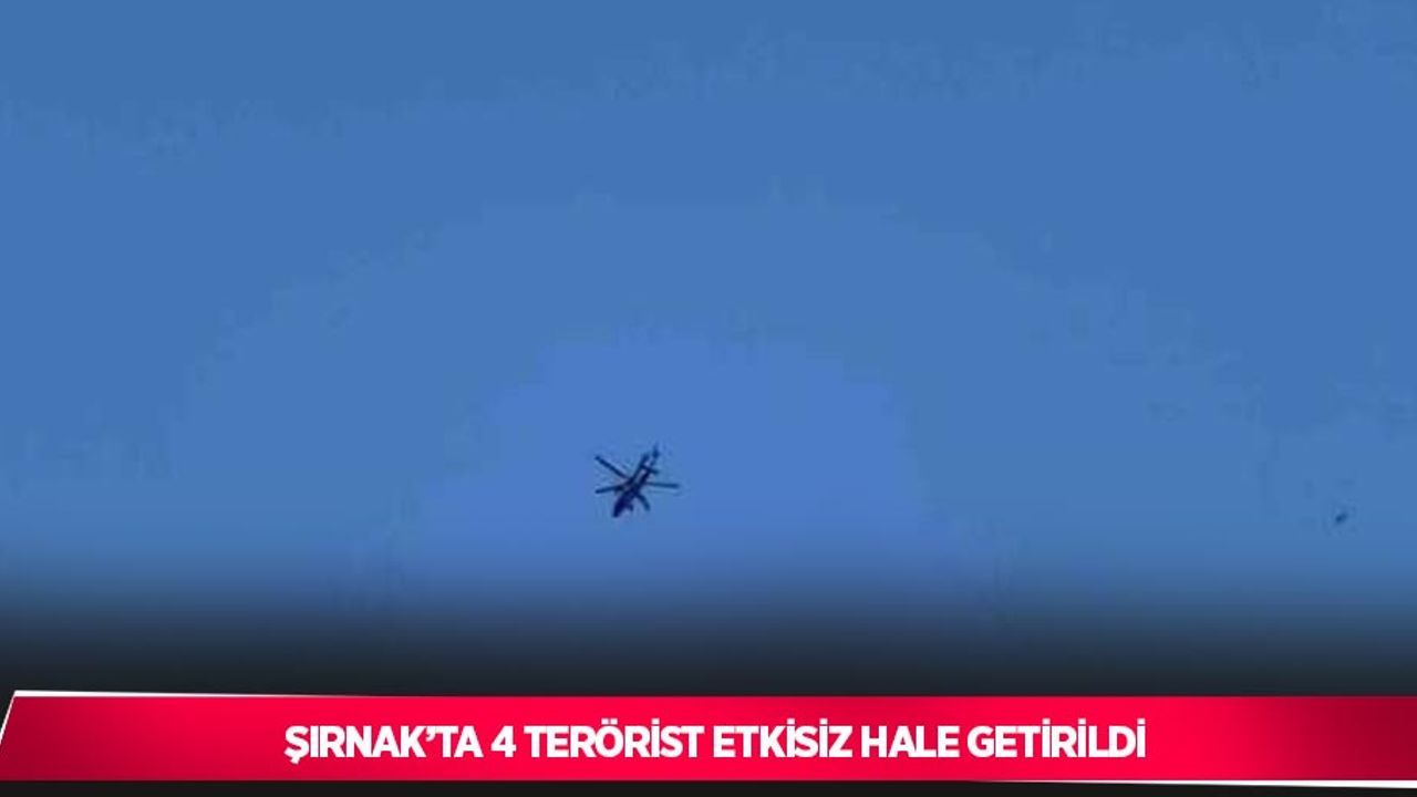 Şırnak’ta 4 terörist etkisiz hale getirildi