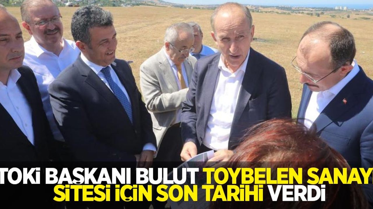 TOKİ Başkanı Bulut, Toybelen Sanayi Sitesi için son tarihi verdi