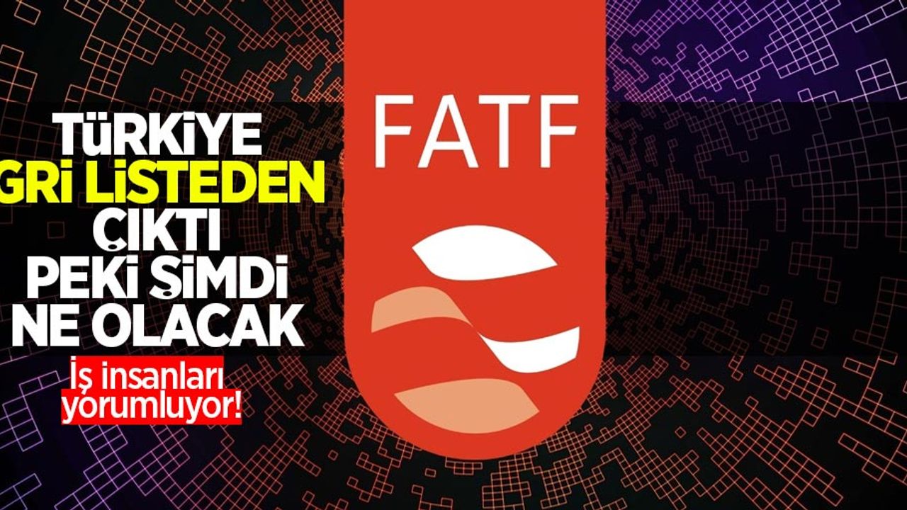 Türkiye gri listeden çıktı peki şimdi ne olacak: İş insanları yorumluyor!