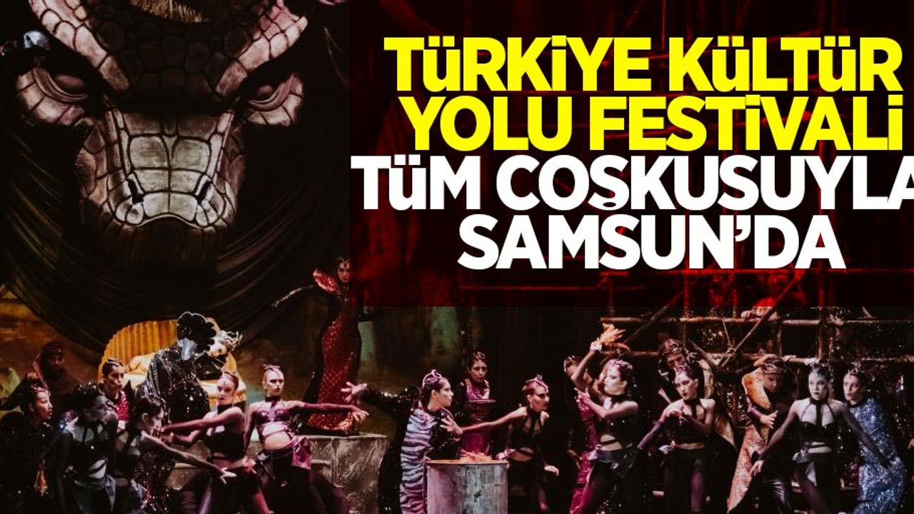 Türkiye Kültür Yolu Festivali tüm coşkusuyla Samsun’da