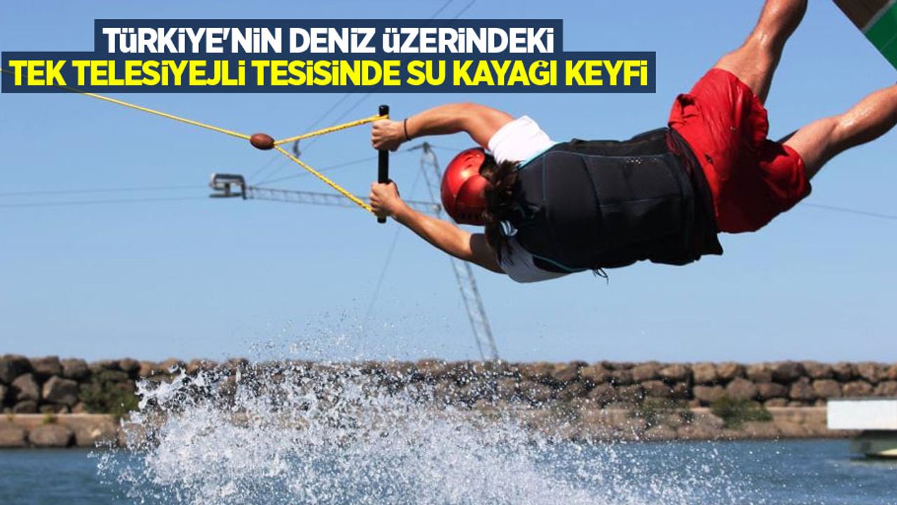 Türkiye'nin deniz üzerindeki tek telesiyejli tesisinde su kayağı keyfi