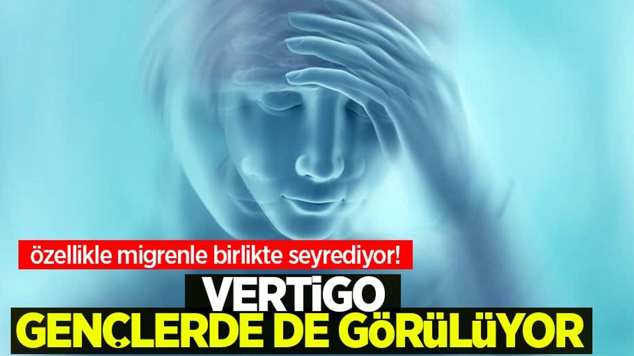 Vertigo gençlerde de görülüyor: Özellikle migrenle birlikte seyrediyor!