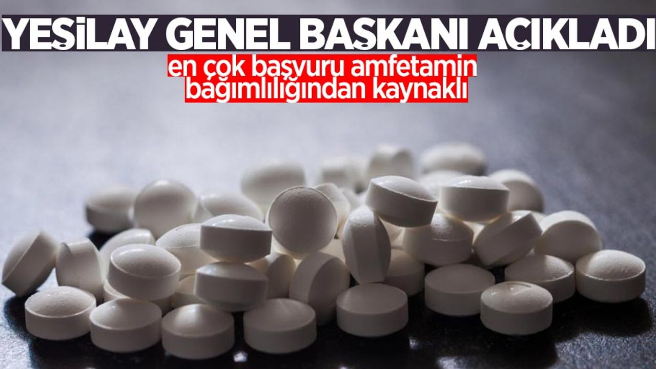 Yeşilay Genel Başkanı açıkladı: En çok başvuru amfetamin  bağımlılığından kaynaklı