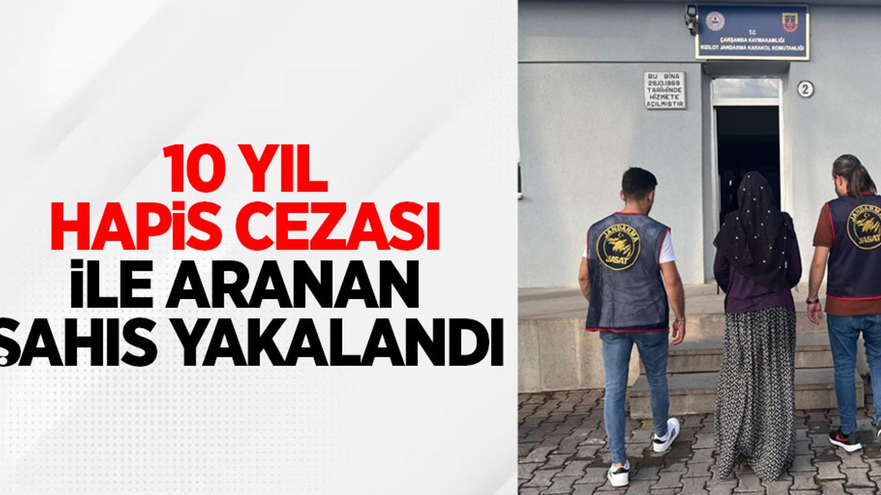 10 yıl hapis cezası ile aranan şahıs yakalandı