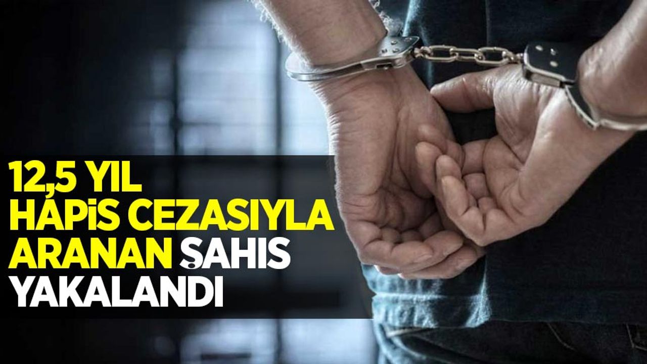 12,5 yıl hapis cezasıyla aranan şahıs yakalandı
