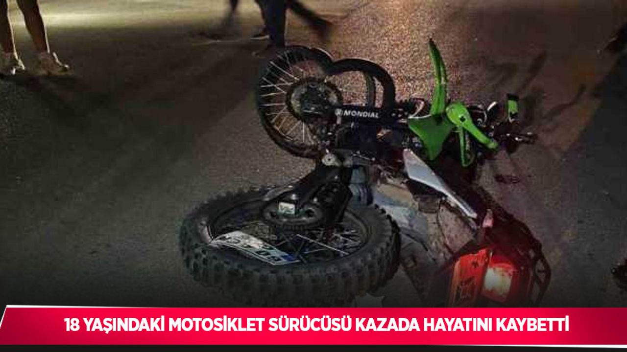 18 yaşındaki motosiklet sürücüsü kazada hayatını kaybetti