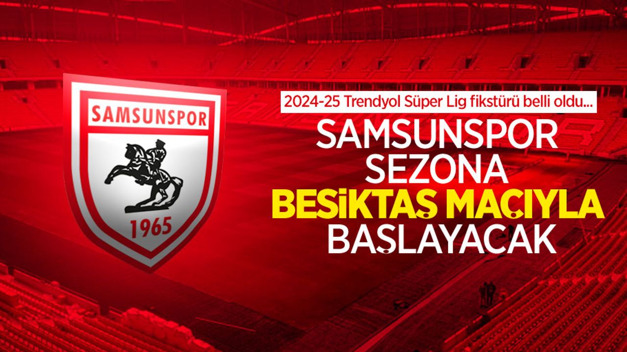 2024-25 Trendyol Süper Lig fikstürü belli oldu... SAMSUNSPOR  SEZONA BEŞİKTAŞ MAÇIYLA BAŞLAYACAK 