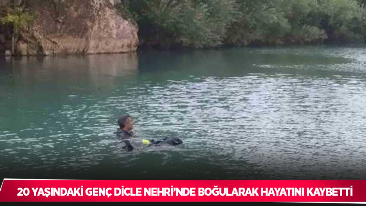 20 yaşındaki genç Dicle Nehri’nde boğularak hayatını kaybetti