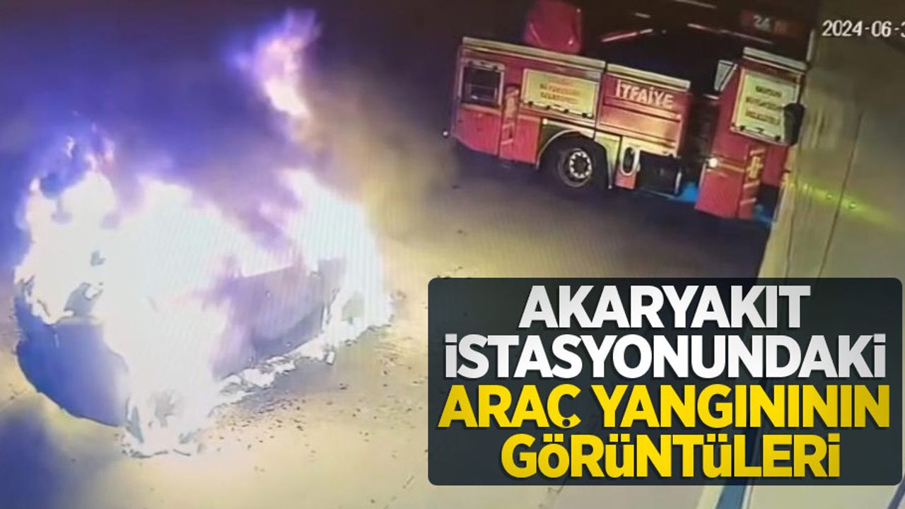 Akaryakıt istasyonundaki araç yangınının görüntüleri
