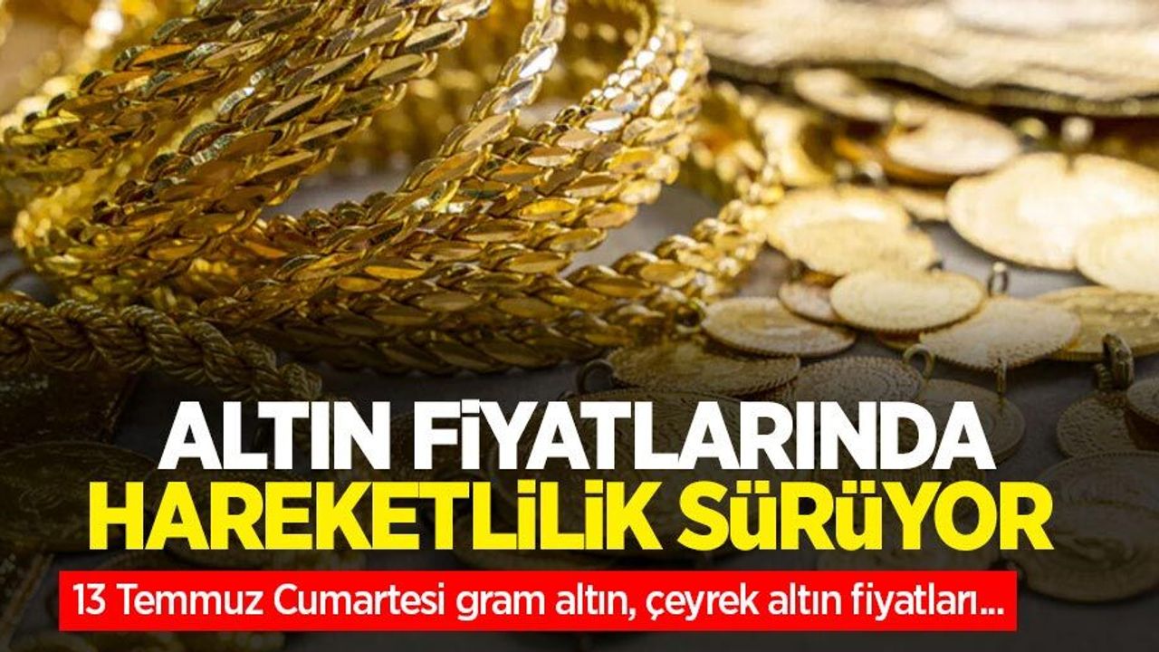 Altın fiyatları ne kadar? 13 Temmuz Cumartesi gram altın, çeyrek altın fiyatları...