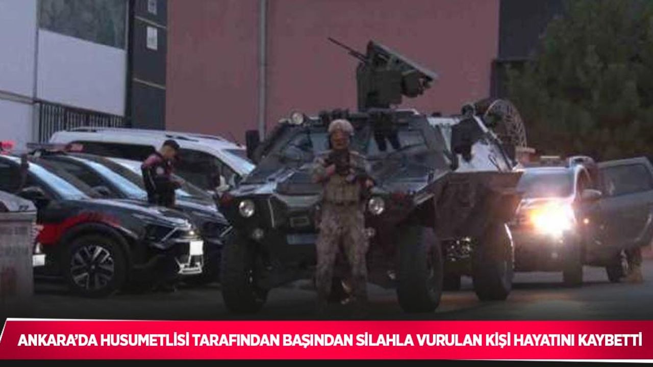 Ankara’da husumetlisi tarafından başından silahla vurulan kişi hayatını kaybetti