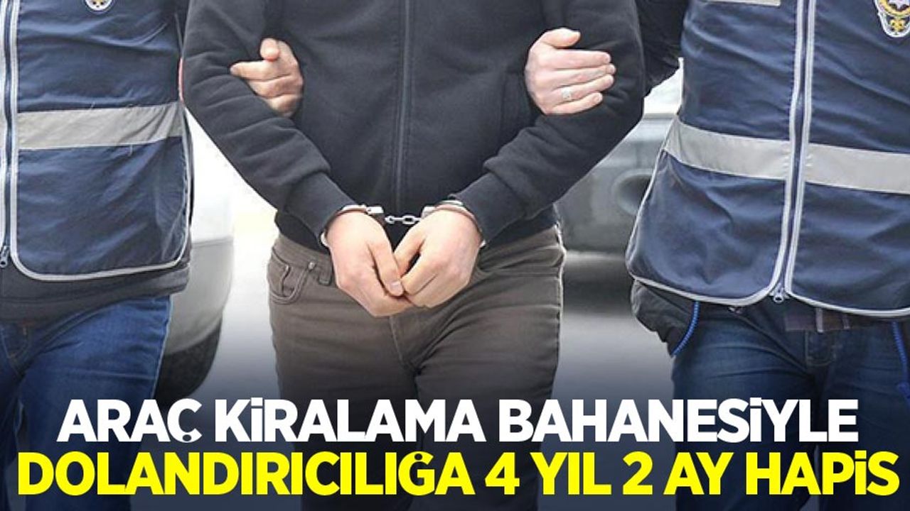 Araç kiralama bahanesiyle dolandırıcılığa 4 yıl 2 ay hapis