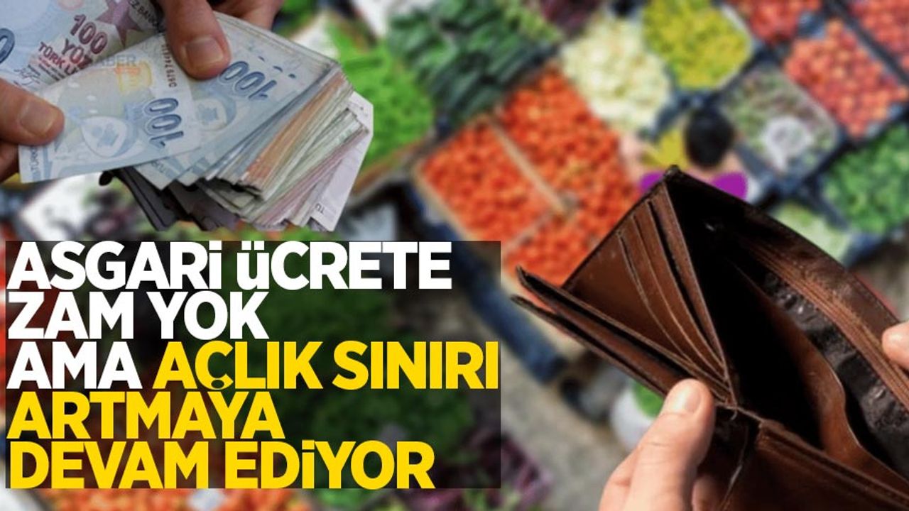 Asgari ücrete zam yok ama açlık sınırı artmaya devam ediyor!